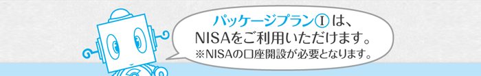 パッケージプランⅠは、NISAをご利用いただけます。※NISAの口座開設が必要となります。