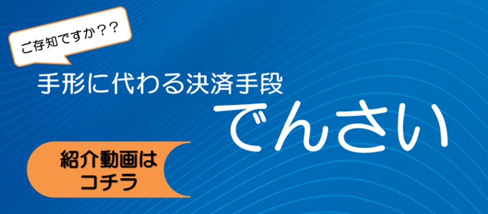 ご存知ですか？手形に代わる決済手段 でんさい