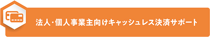 法人･個人事業主向けキャッシュレス決済サポート