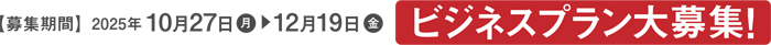 【募集期間】2025年10月27日(月)～12月19日(金) ビジネスプラン大募集！
