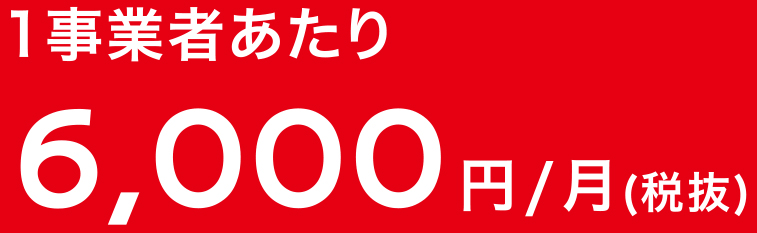 1事業者あたり6,000 円/月(税抜)