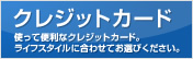 クレジットカード　使って便利なクレジットカード。ライフスタイルに合わせてお選びください。