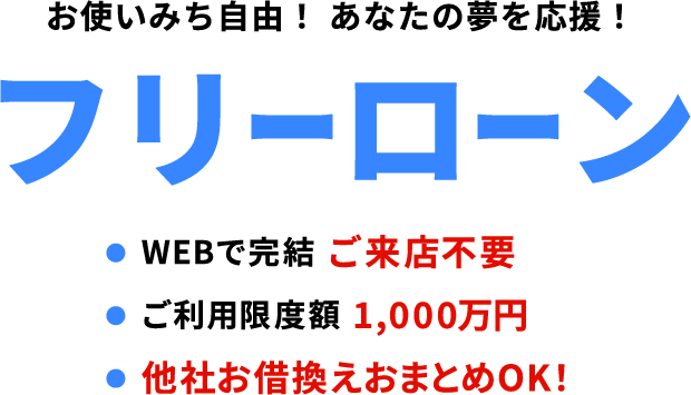お使いみち自由！あなたの夢を応援！フリーローン ●WEBで完結 ご来店不要 ●ご利用限度額1,000万円 ●他社お借換えおまとめOK!