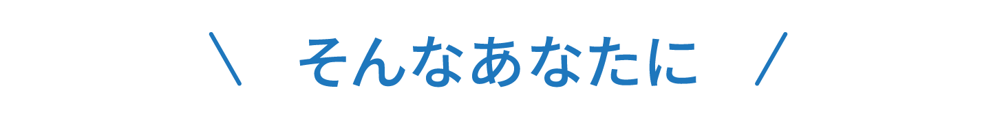 そんなあなたに