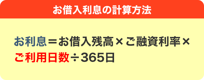 お借入利息の計算方法 お利息＝お借入残高×ご融資利率×ご利用日数÷365日