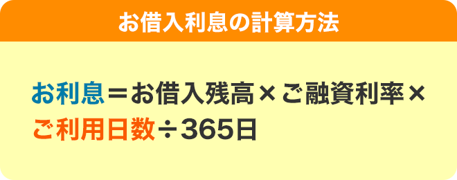 お借入利息の計算方法 お利息＝お借入残高×ご融資利率×ご利用日数÷365日