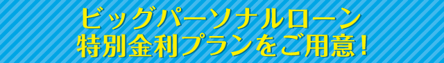 ビッグパーソナルローン特別金利プランをご用意！