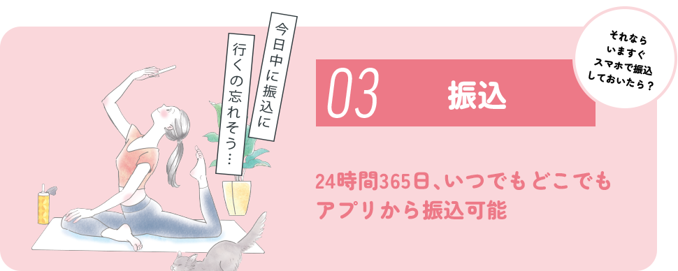 03 振込 24時間365日、いつでもどこでもアプリから振込可能