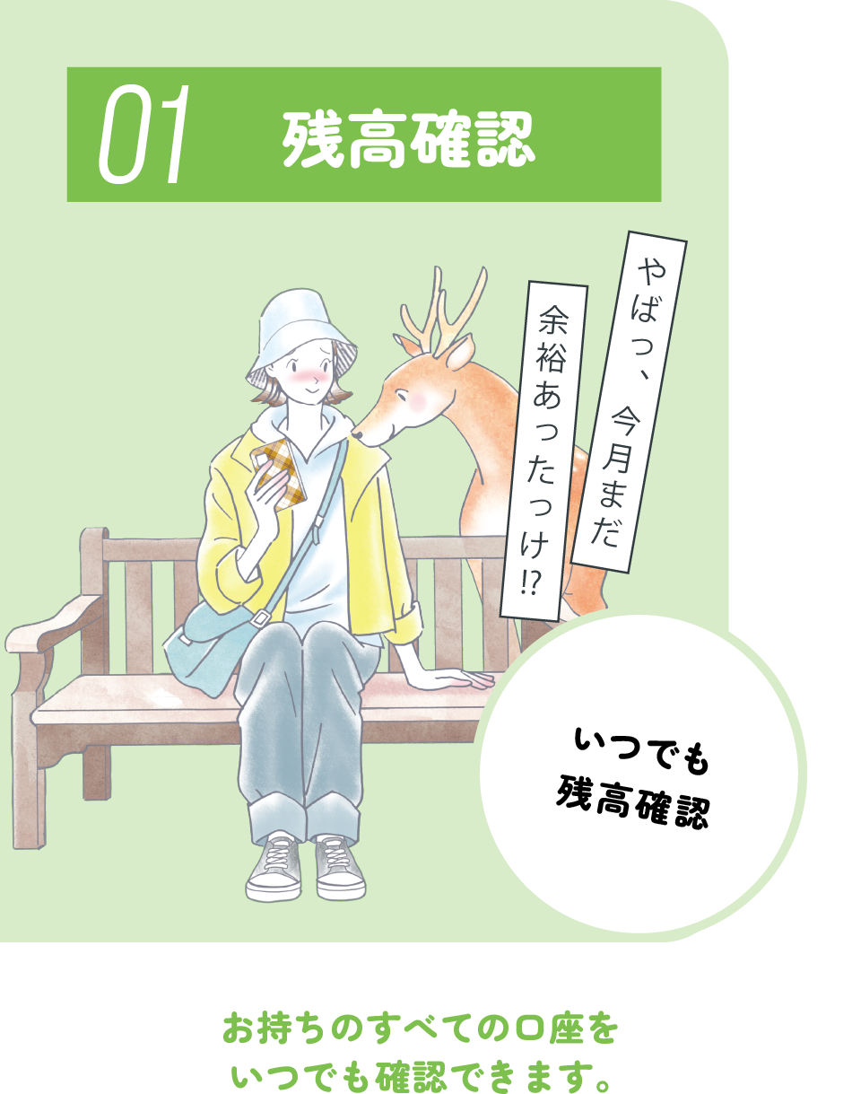 01 残高確認 お持ちのすべての口座をいつでも確認できます。