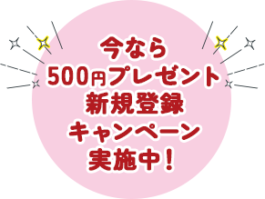 今なら500円プレゼント新規登録キャンペーン実施中！
