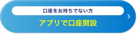 口座をお持ちでない方 アプリで口座開設