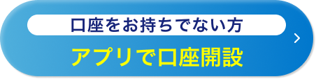 口座をお持ちでない方 アプリで口座開設