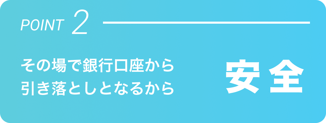POINT2 安全 その場で銀行口座から引き落としとなるから