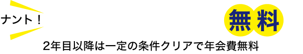 初年度は年会費無料！！ 2年目以降は一定の条件クリアで年会費無料