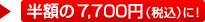 半額の7,700円（税込）に！