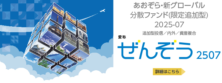 あおぞら・新グローバル分散ファンド(限定追加型）2025-07　愛称：ぜんぞう2507　詳細はこちら