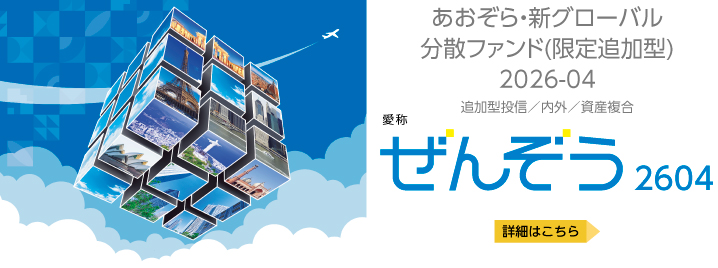あおぞら・新グローバル分散ファンド(限定追加型）2026-04　愛称：ぜんぞう2604　詳細はこちら