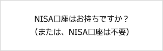 NISA口座はお持ちですか？（または、NISA口座は不要）