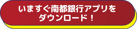 いますぐ南都銀行アプリをダウンロード！