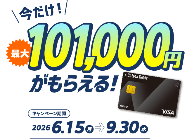 今だけ！ 最大101,000円がもらえる！ キャンペーン期間:2026.6.15（金）→2026.9.30（水）