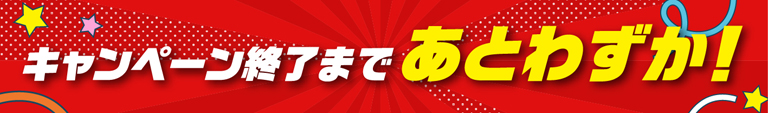 キャンペーン終了まであとわずか！