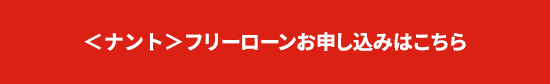 ＜ナント＞フリーローンお申し込みはこちら