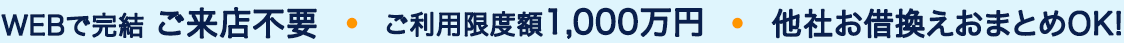 WEBで完結ご来店不要ご利用限度額1,000万円他社お借換えおまとめOK!
