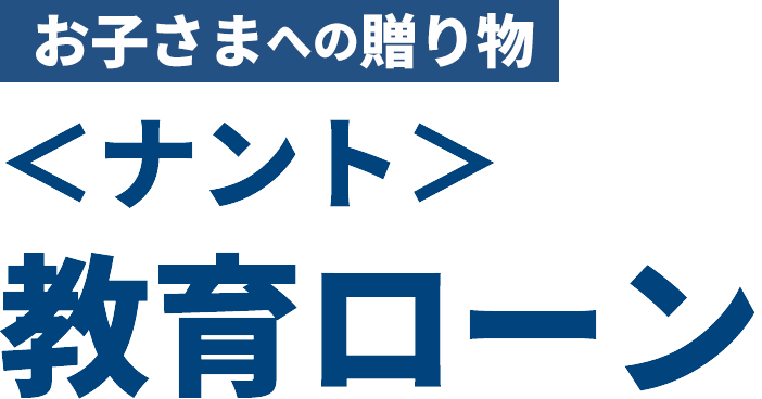 お子さまへの贈り物＜ナント＞教育ローン