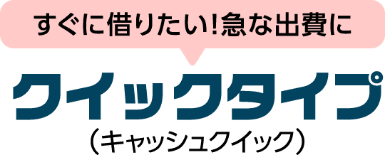 すぐに借りたい!急な出費に クイックタイプ （キャッシュクイック）