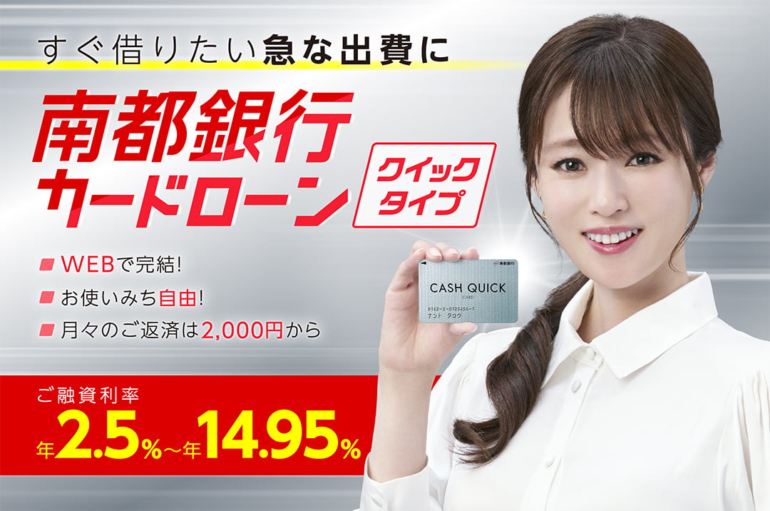 すぐに借りたい急な出費に南都銀行 新カードローン クイックタイプ　WEBで完結！お使いみち自由！月々のご返済は2,000円から ご融資利率 年2.5％～年14.95％