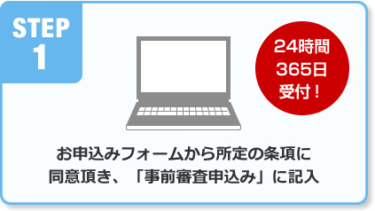 STEP1 お申込みフォームから所定の条項に同意頂き、「事前審査申込み」に記入
