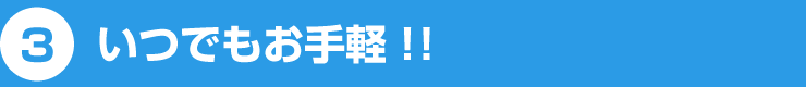 3 いつでもお手軽!!