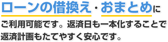 ローンの借換え・おまとめにご利用可能です。返済日も一本化することで返済計画もたてやすく安心です。