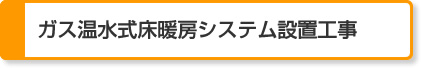 3. ガス温水式床暖房システム設置工事