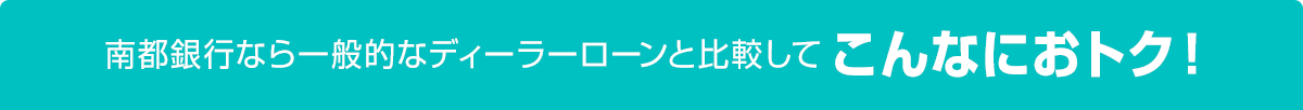 南都銀行なら一般的なディーラーローンと比較してこんなにおトク！