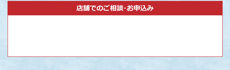 店舗でのご相談・お申込み