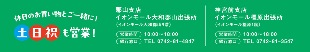 土日祝も営業!イオンモール大和郡山出張所の営業時間は10:00~18:00、銀行窓口電話番号は0742-81-4847。イオンモール橿原出張所の営業時間は10:00~18:00、銀行窓口電話番号は0742-81-3547。