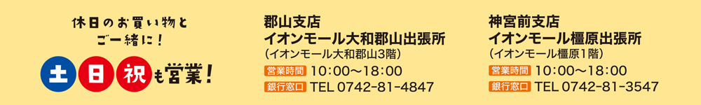 土日祝も営業!イオンモール大和郡山出張所の営業時間は10:00~18:00、銀行窓口電話番号は0742-81-4847。イオンモール橿原出張所の営業時間は10:00~18:00、銀行窓口電話番号は0742-81-3547。