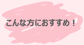 こんな方におすすめ！